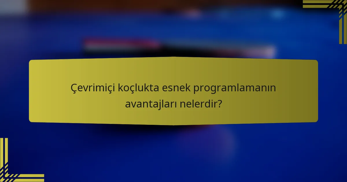 Çevrimiçi koçlukta esnek programlamanın avantajları nelerdir?