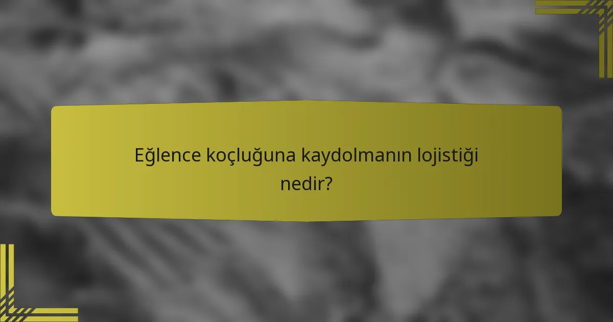 Eğlence koçluğuna kaydolmanın lojistiği nedir?