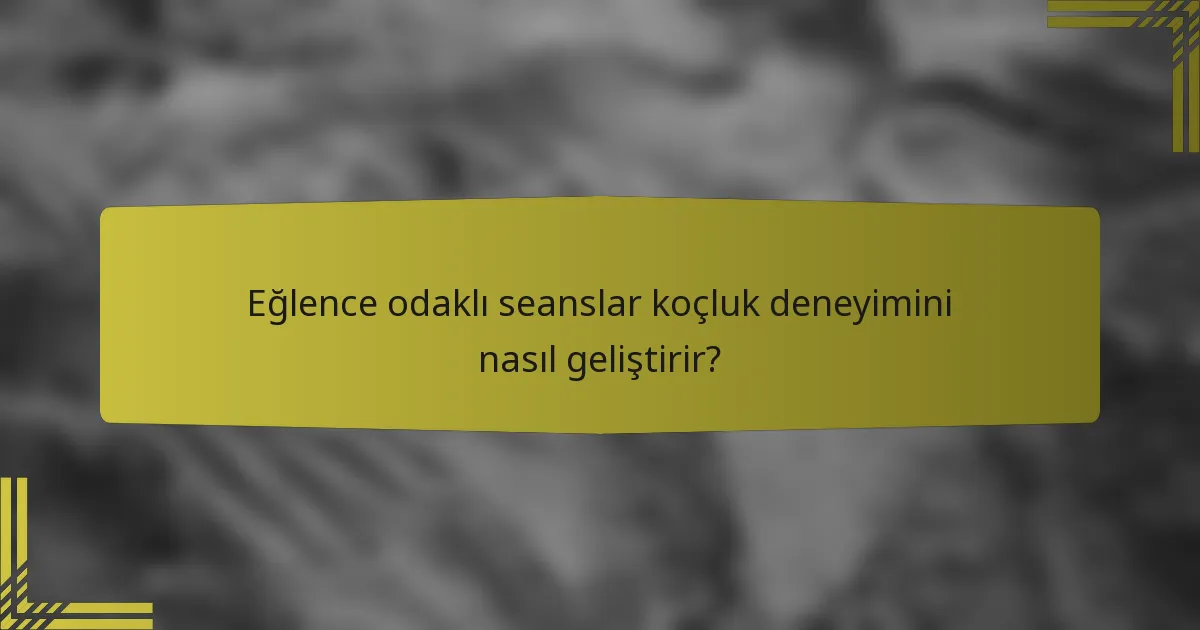 Eğlence odaklı seanslar koçluk deneyimini nasıl geliştirir?