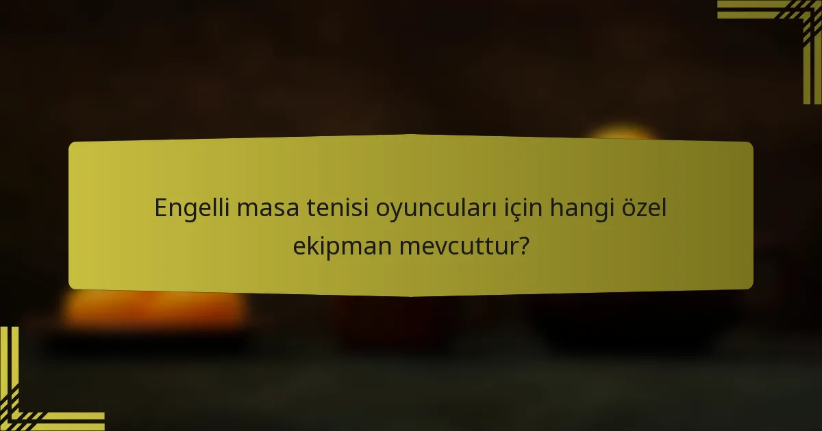 Engelli masa tenisi oyuncuları için hangi özel ekipman mevcuttur?