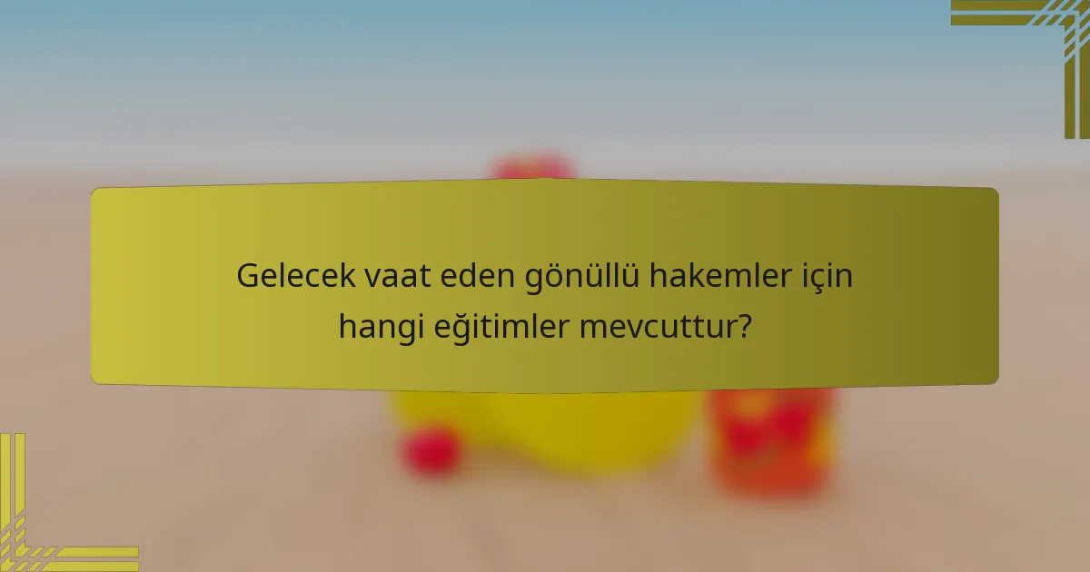 Gelecek vaat eden gönüllü hakemler için hangi eğitimler mevcuttur?