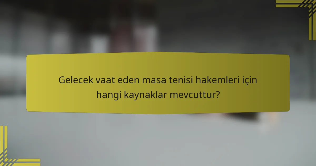Gelecek vaat eden masa tenisi hakemleri için hangi kaynaklar mevcuttur?
