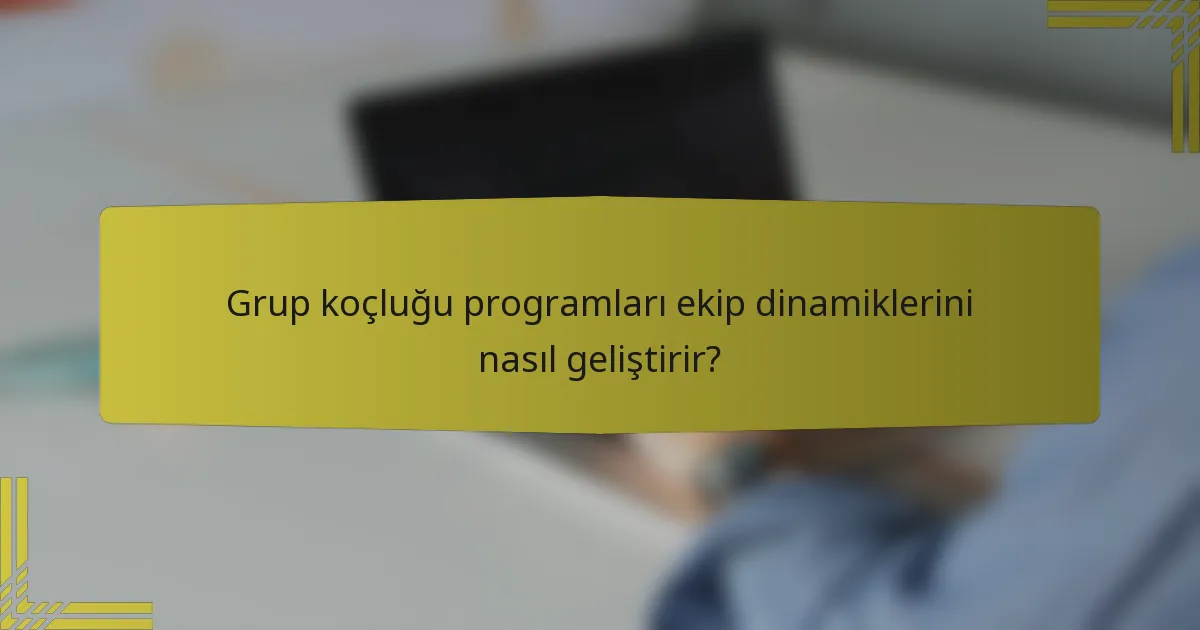 Grup koçluğu programları ekip dinamiklerini nasıl geliştirir?