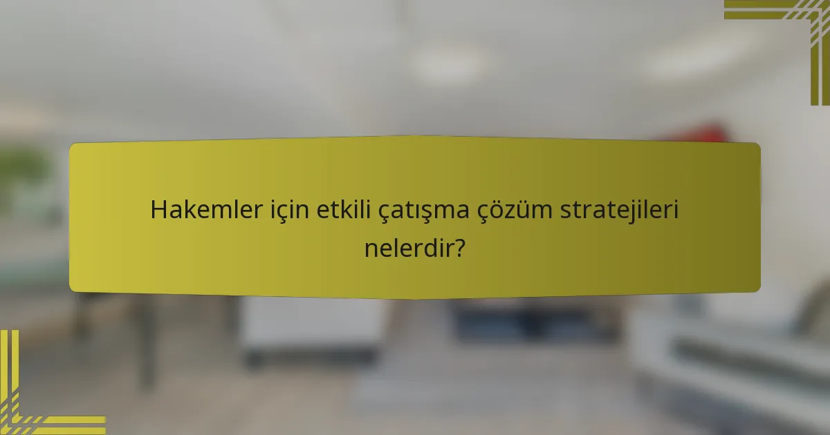 Hakemler için etkili çatışma çözüm stratejileri nelerdir?