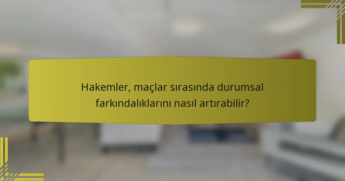 Hakemler, maçlar sırasında durumsal farkındalıklarını nasıl artırabilir?