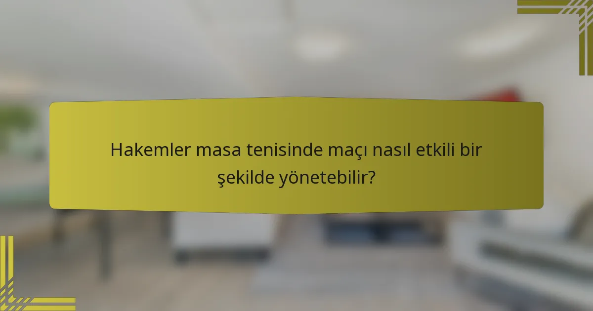 Hakemler masa tenisinde maçı nasıl etkili bir şekilde yönetebilir?
