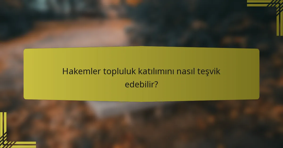 Hakemler topluluk katılımını nasıl teşvik edebilir?