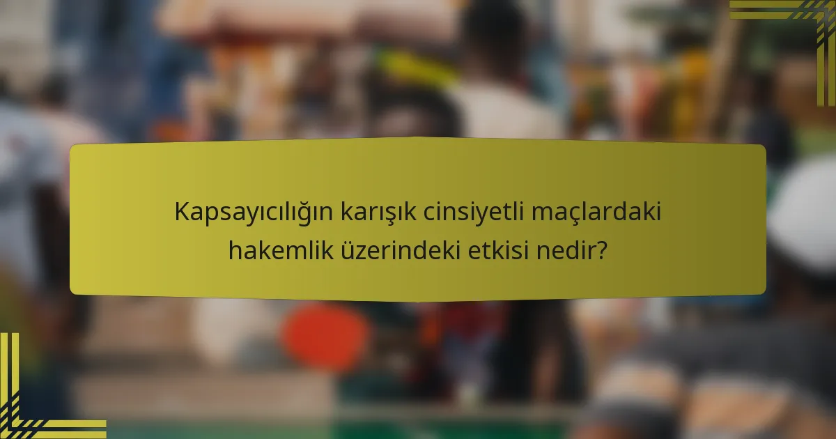 Kapsayıcılığın karışık cinsiyetli maçlardaki hakemlik üzerindeki etkisi nedir?