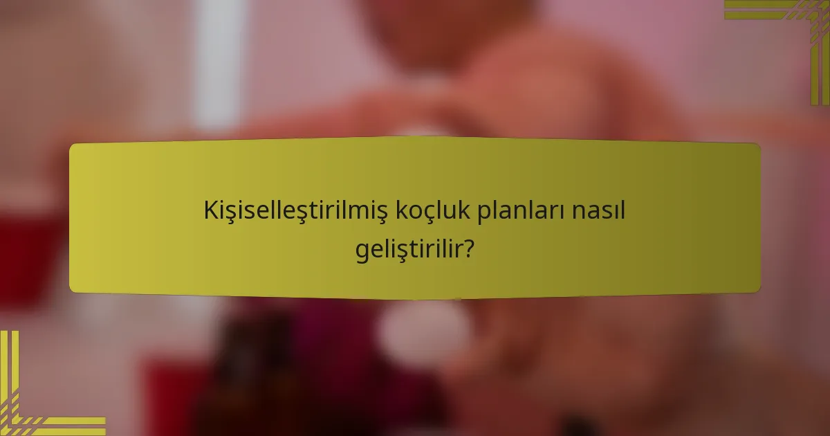 Kişiselleştirilmiş koçluk planları nasıl geliştirilir?