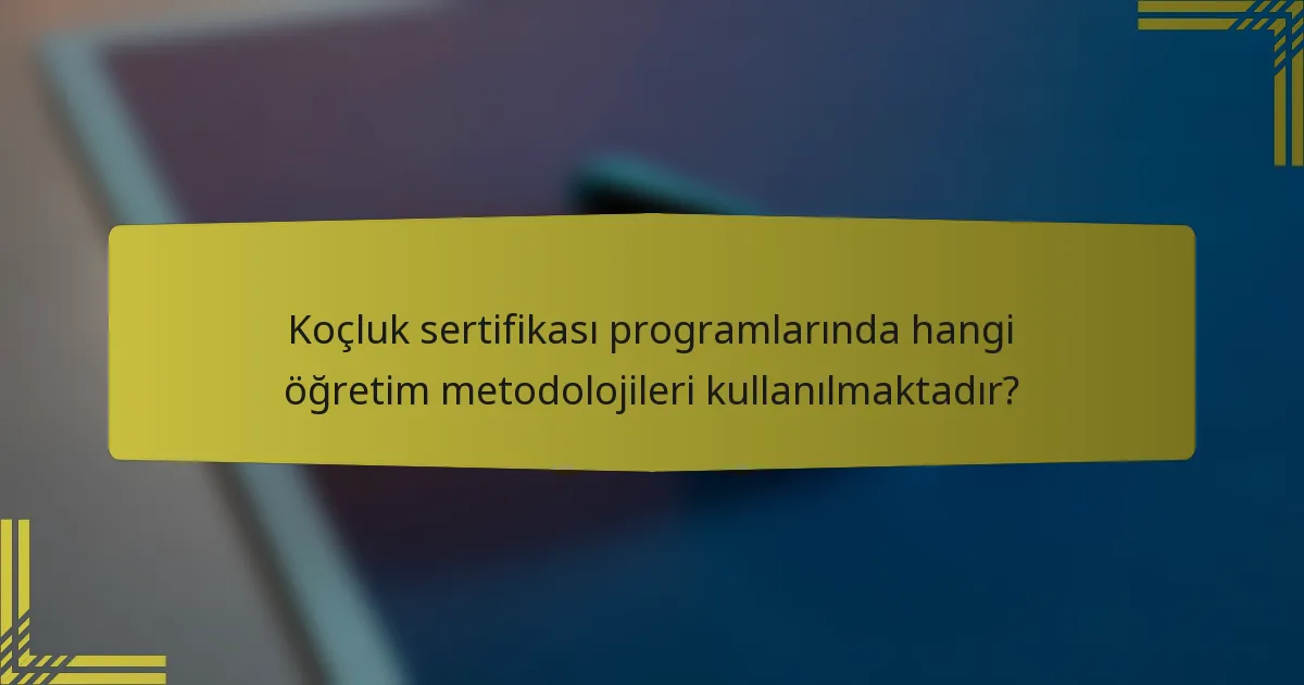 Koçluk sertifikası programlarında hangi öğretim metodolojileri kullanılmaktadır?