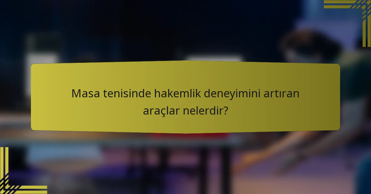 Masa tenisinde hakemlik deneyimini artıran araçlar nelerdir?