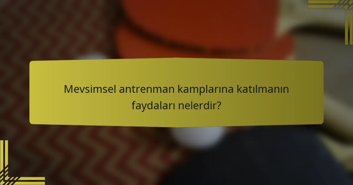 Mevsimsel antrenman kamplarına katılmanın faydaları nelerdir?