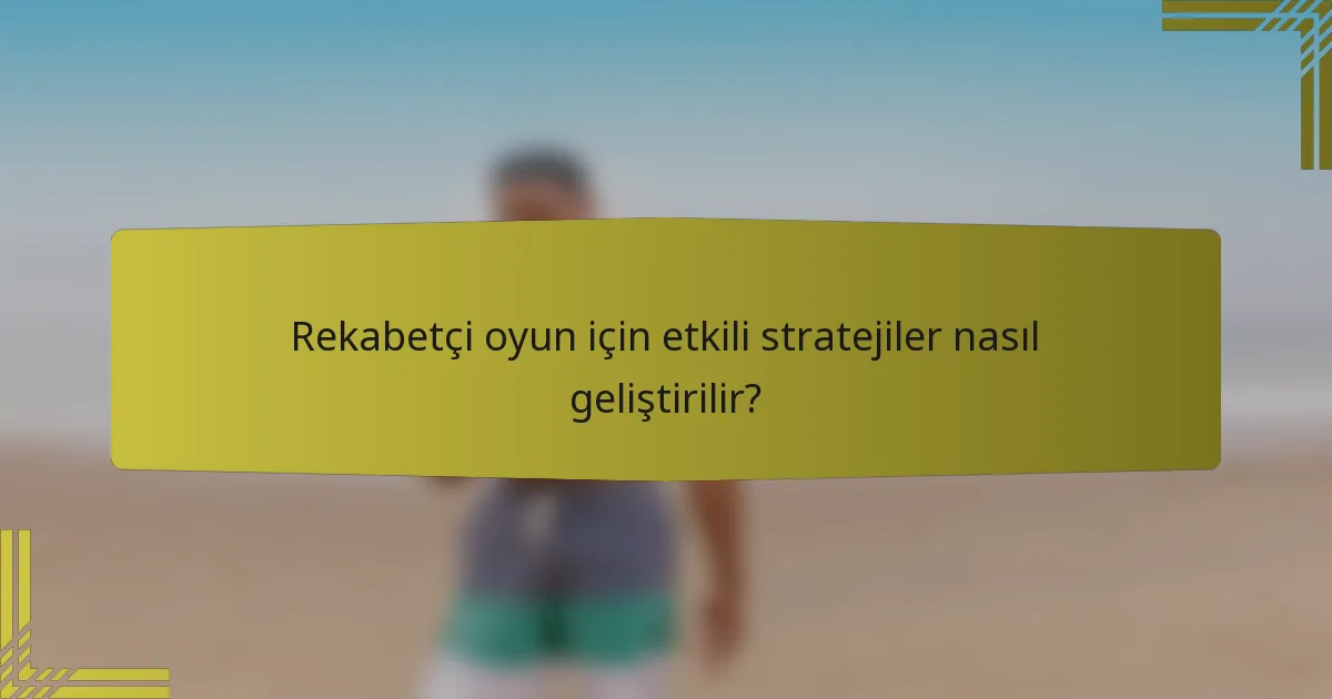 Rekabetçi oyun için etkili stratejiler nasıl geliştirilir?