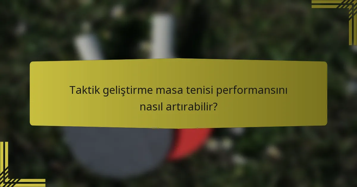 Taktik geliştirme masa tenisi performansını nasıl artırabilir?