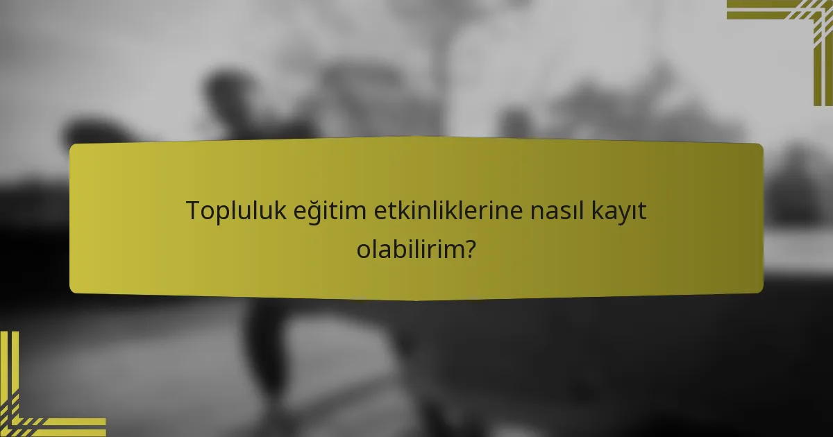 Topluluk eğitim etkinliklerine nasıl kayıt olabilirim?