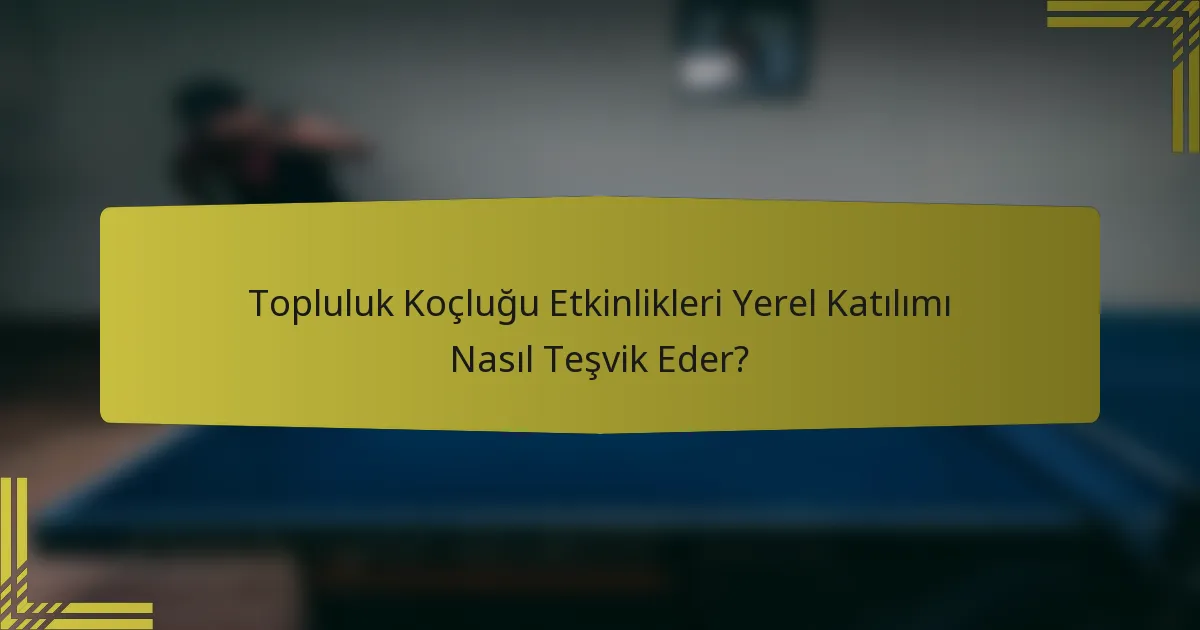 Topluluk Koçluğu Etkinlikleri Yerel Katılımı Nasıl Teşvik Eder?
