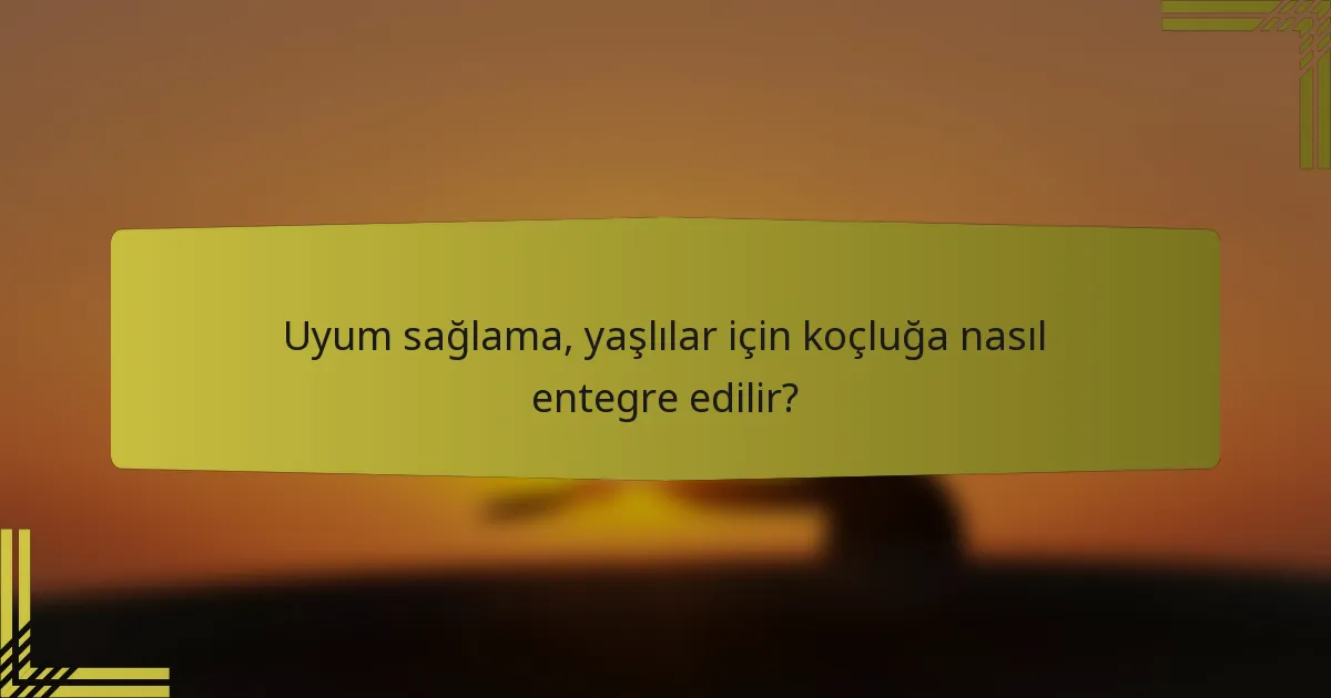 Uyum sağlama, yaşlılar için koçluğa nasıl entegre edilir?