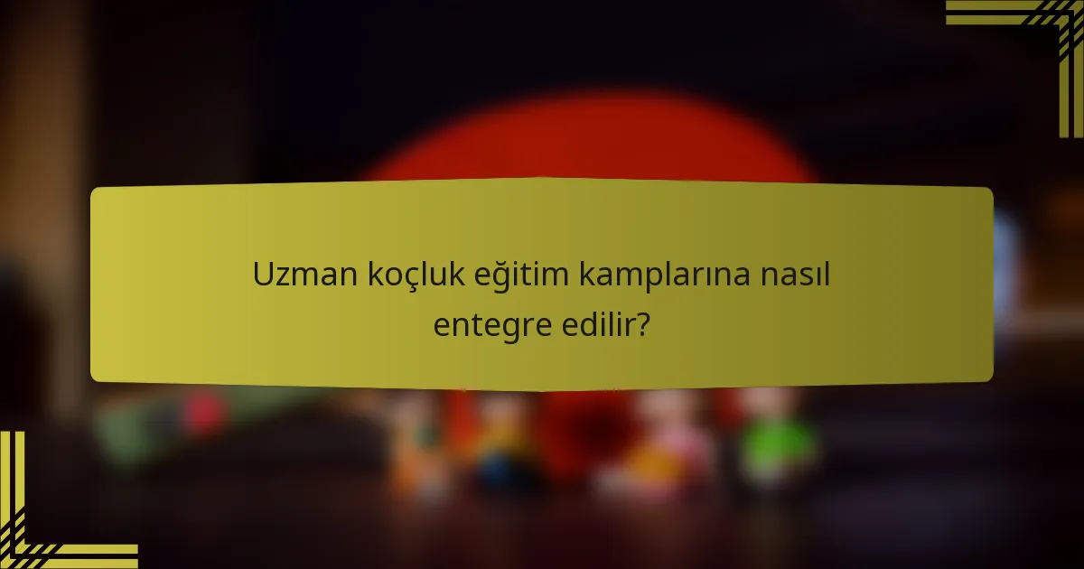 Uzman koçluk eğitim kamplarına nasıl entegre edilir?
