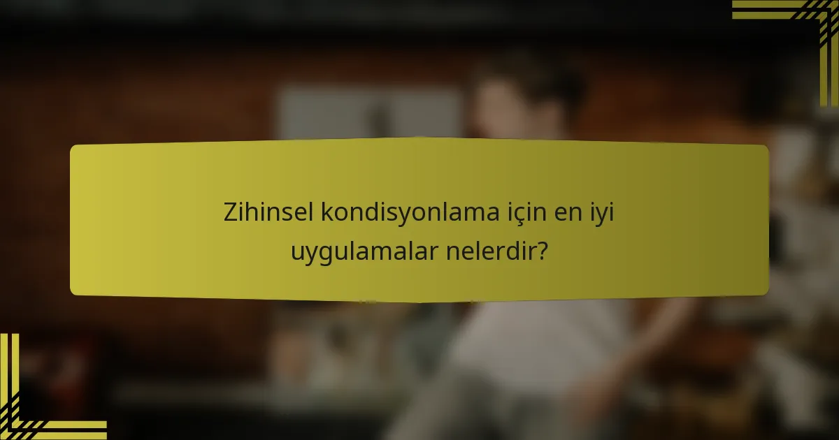 Zihinsel kondisyonlama için en iyi uygulamalar nelerdir?